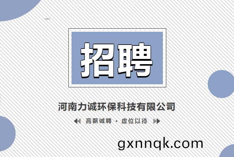 招賢(xian)納士(shi)丨河(he)南力誠環保(bao)科(ke)技(ji)有(you)限(xian)公(gong)司(si)